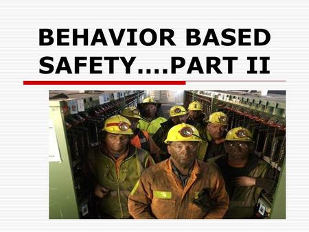 BEHAVIOR BASED SAFETY….PART II. THE INVENTORY  What observable “incorrect” behaviors result in unsafe acts??  What observable “correct” behaviors result.