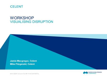 © 2012 CELENT, a Division of OLIVER WYMAN CONFIDENTIAL Jamie Macgregor, Celent Mike Fitzgerald, Celent WORKSHOP VISUALISING DISRUPTION.