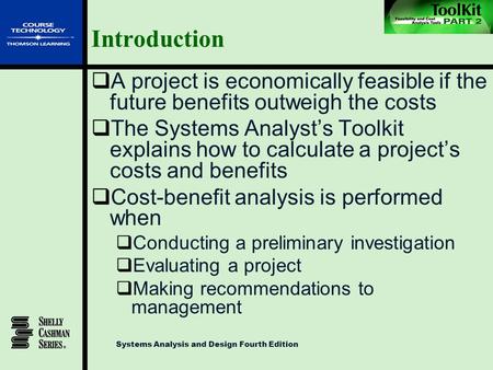 Systems Analysis and Design Fourth Edition Introduction  A project is economically feasible if the future benefits outweigh the costs  The Systems Analyst’s.