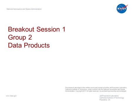 Breakout Session 1 Group 2 Data Products National Aeronautics and Space Administration www.nasa.gov Jet Propulsion Laboratory California Institute of Technology.