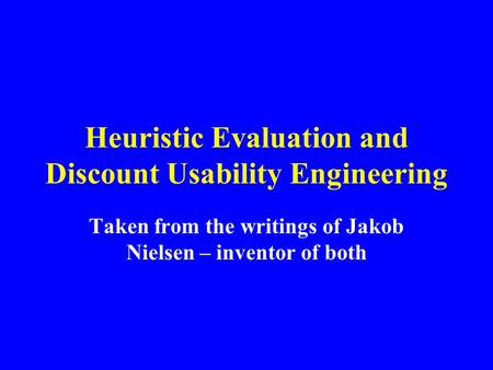 Heuristic Evaluation and Discount Usability Engineering Taken from the writings of Jakob Nielsen – inventor of both.