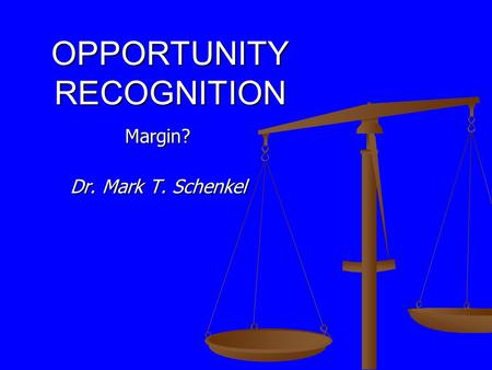 OPPORTUNITY RECOGNITION Margin? Dr. Mark T. Schenkel.