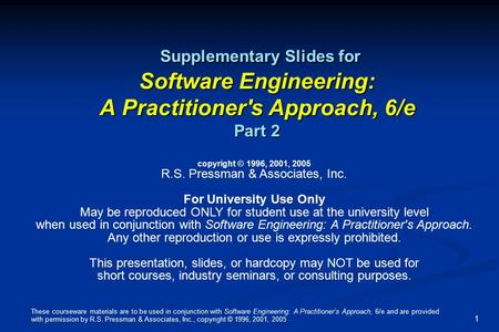 These courseware materials are to be used in conjunction with Software Engineering: A Practitioner’s Approach, 6/e and are provided with permission by.