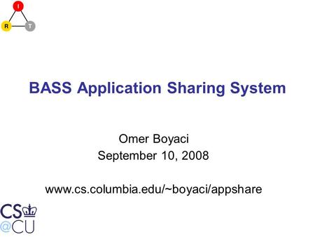 BASS Application Sharing System Omer Boyaci September 10, 2008 www.cs.columbia.edu/~boyaci/appshare.