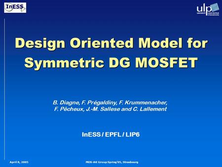 MOS-AK Group Spring'05, StrasbourgApril 8, 2005 B. Diagne, F. Prégaldiny, F. Krummenacher, F. Pêcheux, J.-M. Sallese and C. Lallement InESS / EPFL / LIP6.