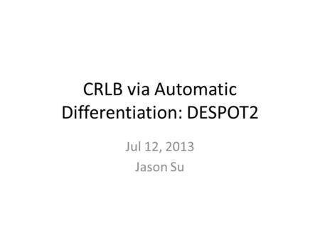 CRLB via Automatic Differentiation: DESPOT2 Jul 12, 2013 Jason Su.