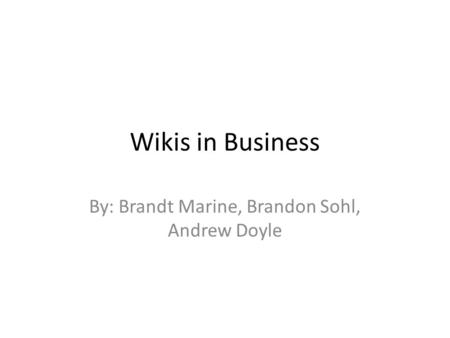 Wikis in Business By: Brandt Marine, Brandon Sohl, Andrew Doyle.