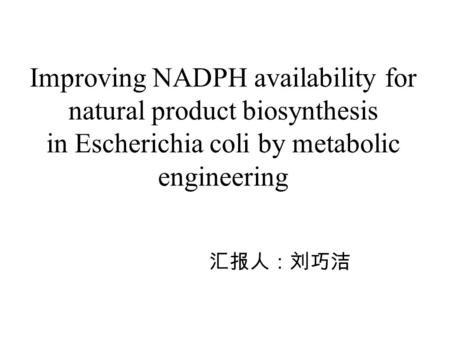 Improving NADPH availability for natural product biosynthesis in Escherichia coli by metabolic engineering 汇报人：刘巧洁.