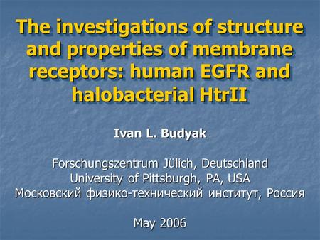 The investigations of structure and properties of membrane receptors: human EGFR and halobacterial HtrII Ivan L. Budyak Forschungszentrum Jülich, Deutschland.