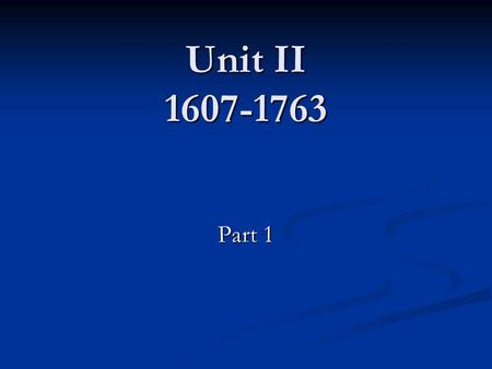 Unit II 1607-1763 Part 1. 1607 Jamestown: the first permanent English colony in the New World The London Co. (later will be called the Virginia Co.) sent.