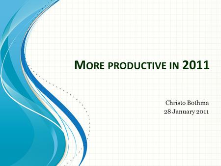 M ORE PRODUCTIVE IN 2011 Christo Bothma 28 January 2011.