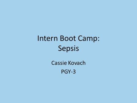 Intern Boot Camp: Sepsis Cassie Kovach PGY-3. Outline/Objectives Identification of sepsis Work up of sepsis Triaging sepsis Treatment of sepsis.