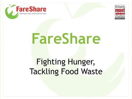 FareShare Fighting Hunger, Tackling Food Waste. Food waste in the UK Food redistributed by FareShare Food that has potential for consumption & redistribution.