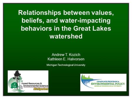 Relationships between values, beliefs, and water-impacting behaviors in the Great Lakes watershed Andrew T. Kozich Kathleen E. Halvorsen Michigan Technological.