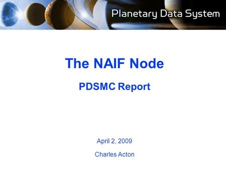 The NAIF Node PDSMC Report April 2, 2009 Charles Acton.