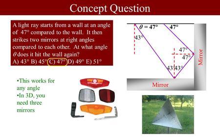 Concept Question Mirror  A light ray starts from a wall at an angle of  47  compared to the wall. It then strikes two mirrors at right angles compared.