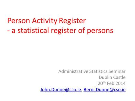 Person Activity Register - a statistical register of persons Administrative Statistics Seminar Dublin Castle 20 th Feb 2014