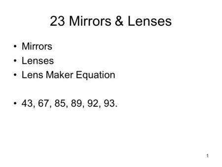 1 23 Mirrors & Lenses Mirrors Lenses Lens Maker Equation 43, 67, 85, 89, 92, 93.