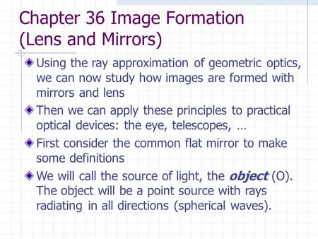 Chapter 36 Image Formation (Lens and Mirrors) Using the ray approximation of geometric optics, we can now study how images are formed with mirrors and.