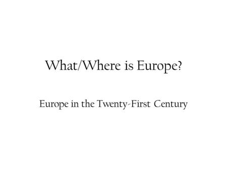 What/Where is Europe? Europe in the Twenty-First Century.