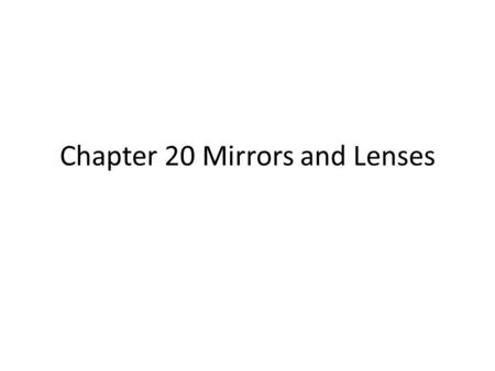 Chapter 20 Mirrors and Lenses. Objectives 20.1 Explain how an image is formed in three types of mirrors 20.1 Identify examples and uses of plane, concave,