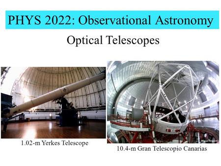 PHYS 2022: Observational Astronomy Optical Telescopes 10.4-m Gran Telescopio Canarias 1.02-m Yerkes Telescope.