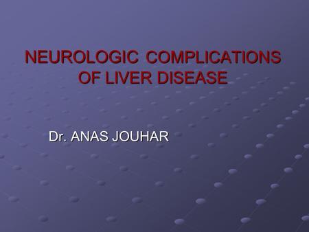 NEUROLOGIC COMPLICATIONS OF LIVER DISEASE Dr. ANAS JOUHAR.