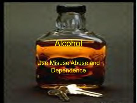 Alcohol Use Misuse Abuse and Dependence. ALCOHOL (ETOH) An Arabic Word Meaning – “Something Subtle”