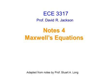 Prof. David R. Jackson Adapted from notes by Prof. Stuart A. Long Notes 4 Maxwell’s Equations ECE 3317.