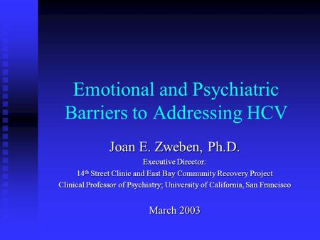 Emotional and Psychiatric Barriers to Addressing HCV Joan E. Zweben, Ph.D. Executive Director: 14 th Street Clinic and East Bay Community Recovery Project.