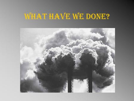 What have we done?. 1984 – methyl isocyanate gas Release from Union Carbide, India -3000 people died that night, another 15 000 died later - thousands.