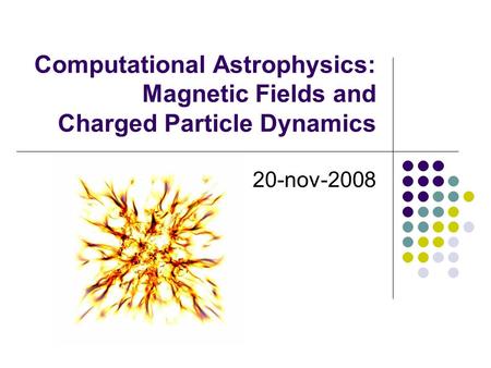 Computational Astrophysics: Magnetic Fields and Charged Particle Dynamics 20-nov-2008.