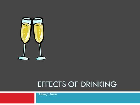 EFFECTS OF DRINKING Kelsey Harris. Effects of Alcohol  Alcohol effects:  Brain  Liver  Kidney  Stomach  Heart.