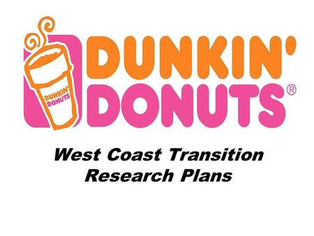 West Coast Transition Research Plans. Situation Analysis Dunkin Donuts’ locations are prevalent on the East Coast Dunkin Donuts’ has over 6,000 shops.