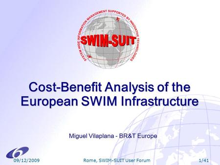 09/12/20091/41 Rome, SWIM-SUIT User Forum Cost-Benefit Analysis of the European SWIM Infrastructure Miguel Vilaplana - BR&T Europe.