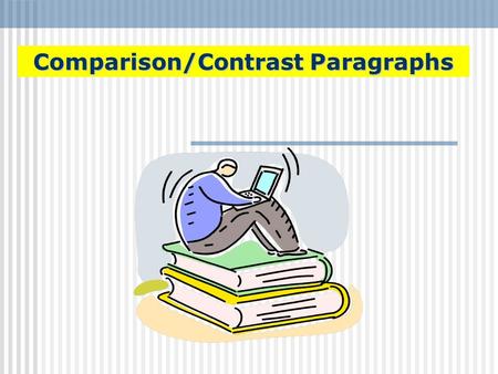 Comparison/Contrast Paragraphs. What is a Comparison/Contrast Paragraph? Comparison and Contrast paragraphs write about how things are either similar.