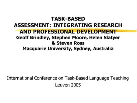 TASK-BASED ASSESSMENT: INTEGRATING RESEARCH AND PROFESSIONAL DEVELOPMENT Geoff Brindley, Stephen Moore, Helen Slatyer & Steven Ross Macquarie University,