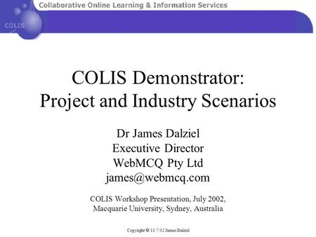 COLIS Demonstrator: Project and Industry Scenarios Dr James Dalziel Executive Director WebMCQ Pty Ltd COLIS Workshop Presentation, July.