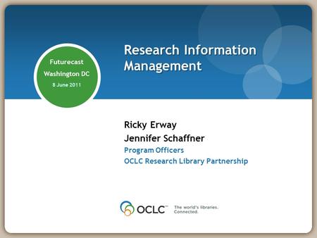 Futurecast Washington DC 8 June 2011 Ricky Erway Jennifer Schaffner Program Officers OCLC Research Library Partnership Research Information Management.