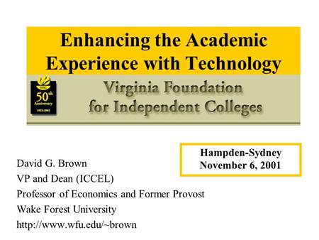 Enhancing the Academic Experience with Technology David G. Brown VP and Dean (ICCEL) Professor of Economics and Former Provost Wake Forest University