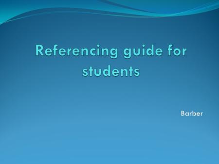 Barber. Why reference? References add credibility to your work and show that you have researched your topic References strengthen your argument and discussion.