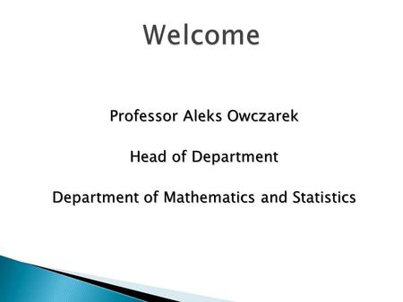 Professor Aleks Owczarek Head of Department Department of Mathematics and Statistics.