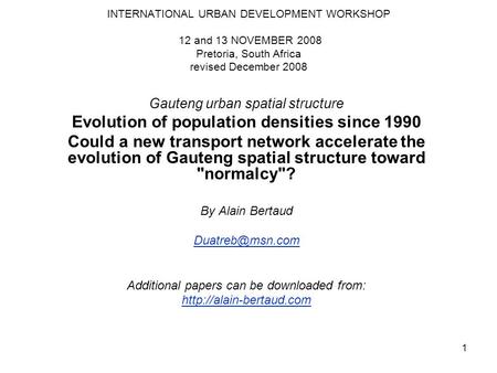 1 INTERNATIONAL URBAN DEVELOPMENT WORKSHOP 12 and 13 NOVEMBER 2008 Pretoria, South Africa revised December 2008 Gauteng urban spatial structure Evolution.