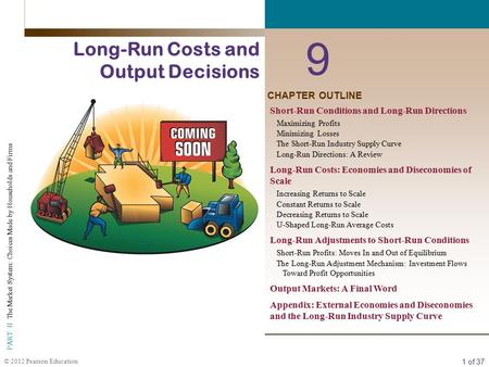 1 of 37 PART II The Market System: Choices Made by Households and Firms © 2012 Pearson Education CHAPTER OUTLINE 9 Long-Run Costs and Output Decisions.