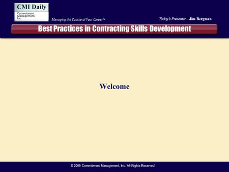 Today’s Presenter - Jim Bergman © 2009 Commitment Management, Inc. All Rights Reserved Best Practices in Contracting Skills Development Welcome.