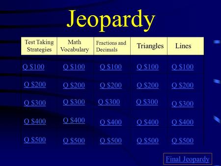 Jeopardy Test Taking Strategies Math Vocabulary Fractions and Decimals Triangles Lines Q $100 Q $200 Q $300 Q $400 Q $500 Q $100 Q $200 Q $300 Q $400.