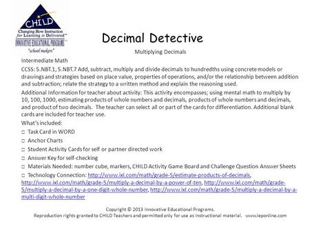 Decimal Detective Multiplying Decimals Intermediate Math CCSS: 5.NBT.1, 5.NBT.7 Add, subtract, multiply and divide decimals to hundredths using concrete.