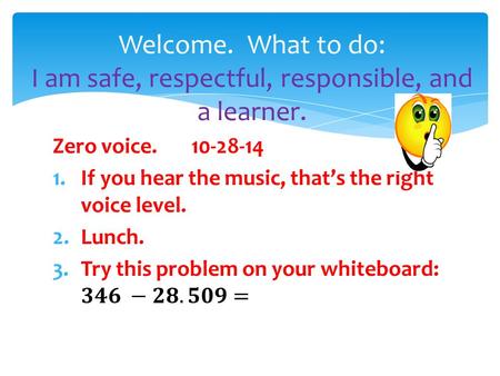 Welcome. What to do: I am safe, respectful, responsible, and a learner.