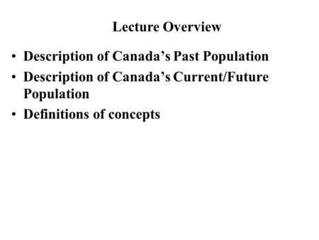 Description of Canada’s Past Population Description of Canada’s Current/Future Population Definitions of concepts Lecture Overview.