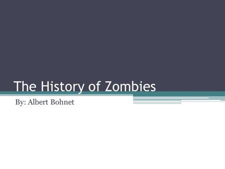 The History of Zombies By: Albert Bohnet. What is Historical About Zombies? Well, December 21/12/12 is coming up, so you never know what will happen.